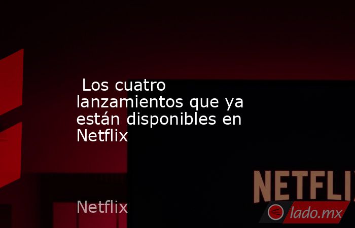  Los cuatro lanzamientos que ya están disponibles en Netflix. Noticias en tiempo real