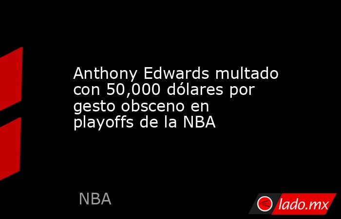 Anthony Edwards multado con 50,000 dólares por gesto obsceno en playoffs de la NBA. Noticias en tiempo real