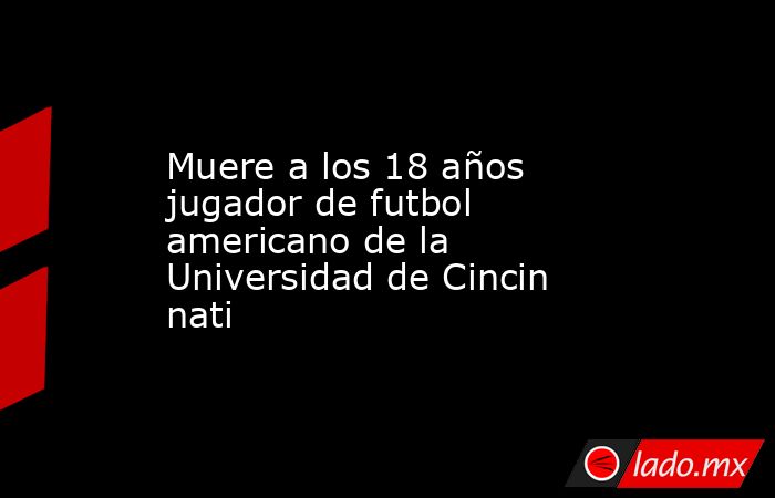 Muere a los 18 años jugador de futbol americano de la Universidad de Cincinnati. Noticias en tiempo real