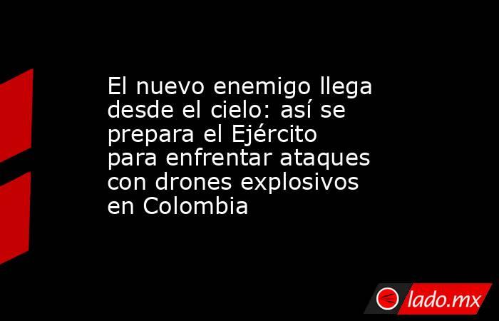 El nuevo enemigo llega desde el cielo: así se prepara el Ejército para enfrentar ataques con drones explosivos en Colombia. Noticias en tiempo real