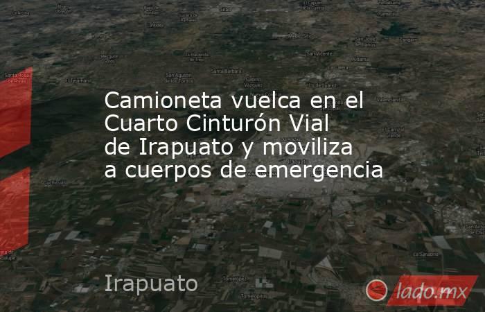 Camioneta vuelca en el Cuarto Cinturón Vial de Irapuato y moviliza a cuerpos de emergencia. Noticias en tiempo real