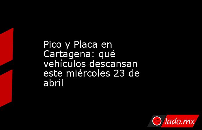 Pico y Placa en Cartagena: qué vehículos descansan este miércoles 23 de abril. Noticias en tiempo real