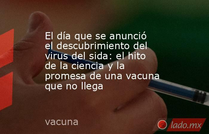 El día que se anunció el descubrimiento del virus del sida: el hito de la ciencia y la promesa de una vacuna que no llega. Noticias en tiempo real