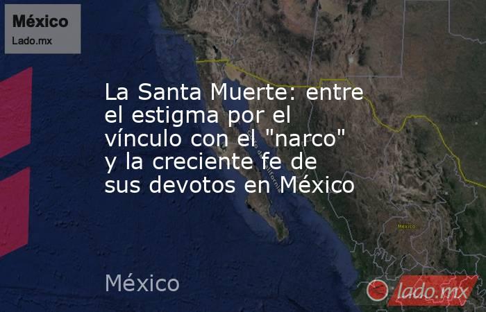 La Santa Muerte: entre el estigma por el vínculo con el 