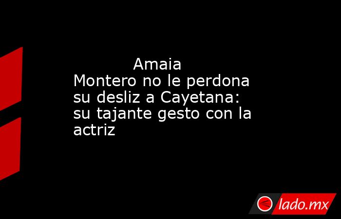                                                                                    Amaia Montero no le perdona su desliz a Cayetana: su tajante gesto con la actriz                                                                               . Noticias en tiempo real
