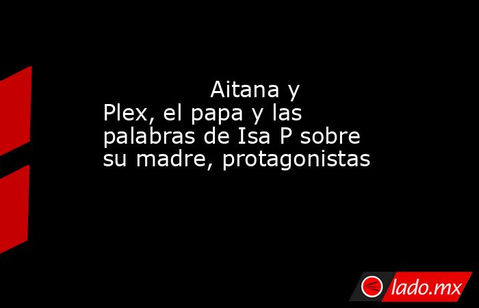                                                                                       Aitana y Plex, el papa y las palabras de Isa P sobre su madre, protagonistas                                                                                  . Noticias en tiempo real