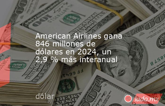 American Airlines gana 846 millones de dólares en 2024, un 2,9 % más interanual. Noticias en tiempo real