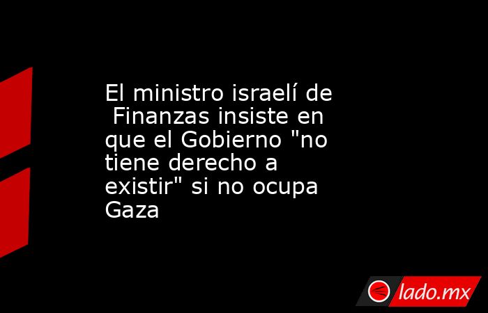 El ministro israelí de  Finanzas insiste en que el Gobierno 