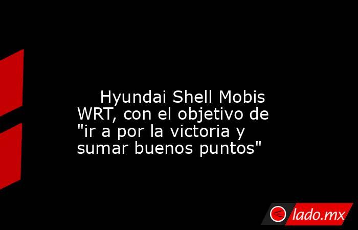                                                                                                                             Hyundai Shell Mobis WRT, con el objetivo de 