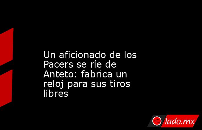                                                                                                                         Un aficionado de los Pacers se ríe de Anteto: fabrica un reloj para sus tiros libres                                                   . Noticias en tiempo real