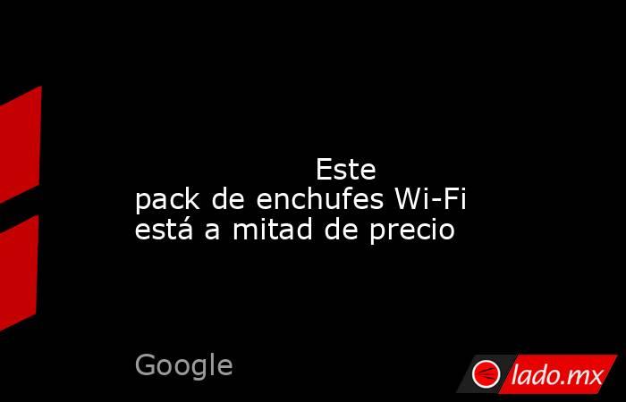                                                                                                                                           Este pack de enchufes Wi-Fi está a mitad de precio                                                                   . Noticias en tiempo real