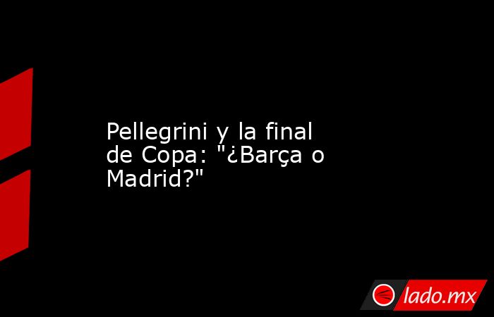                                       Pellegrini y la final de Copa: 