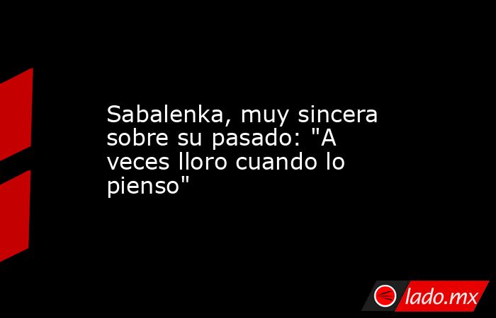                                              Sabalenka, muy sincera sobre su pasado: 