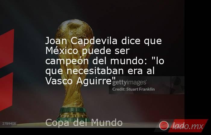 Joan Capdevila dice que México puede ser campeón del mundo: 