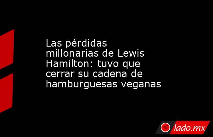 Las pérdidas millonarias de Lewis Hamilton: tuvo que cerrar su cadena de hamburguesas veganas . Noticias en tiempo real