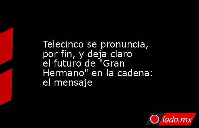                                                                                           Telecinco se pronuncia, por fin, y deja claro el futuro de 