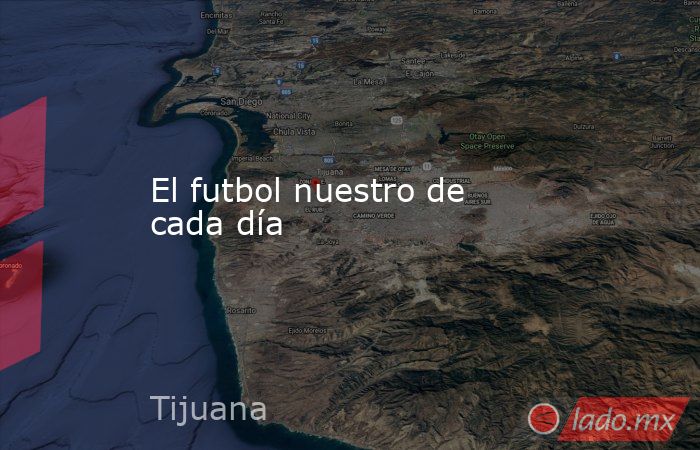 El futbol nuestro de cada día. Noticias en tiempo real