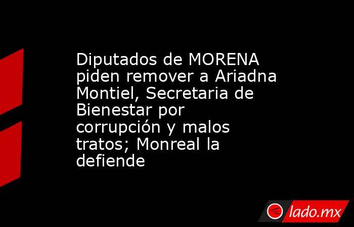Diputados de MORENA piden remover a Ariadna Montiel, Secretaria de Bienestar por corrupción y malos tratos; Monreal la defiende. Noticias en tiempo real