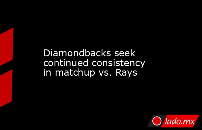             Diamondbacks seek continued consistency in matchup vs. Rays            . Noticias en tiempo real