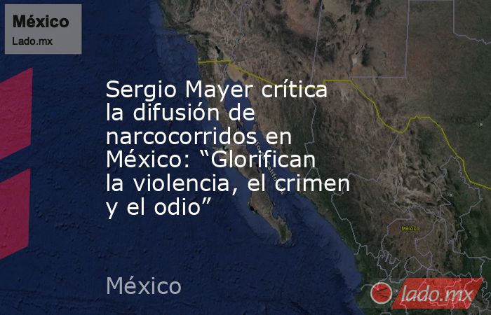 Sergio Mayer crítica la difusión de narcocorridos en México: “Glorifican la violencia, el crimen y el odio”. Noticias en tiempo real