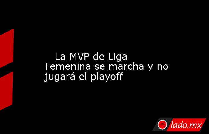                                                                                                                            La MVP de Liga Femenina se marcha y no jugará el playoff                                                                            . Noticias en tiempo real