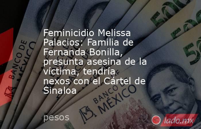 Feminicidio Melissa Palacios: Familia de Fernanda Bonilla, presunta asesina de la víctima, tendría nexos con el Cártel de Sinaloa. Noticias en tiempo real