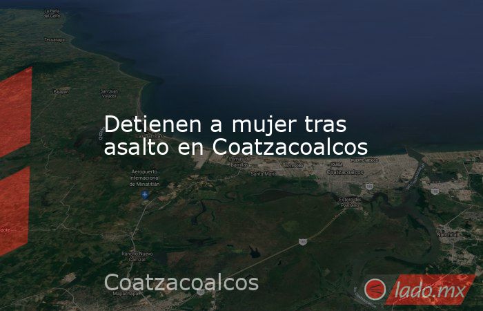 Detienen a mujer tras asalto en Coatzacoalcos. Noticias en tiempo real