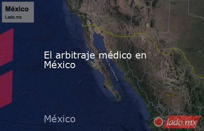 El arbitraje médico en México. Noticias en tiempo real
