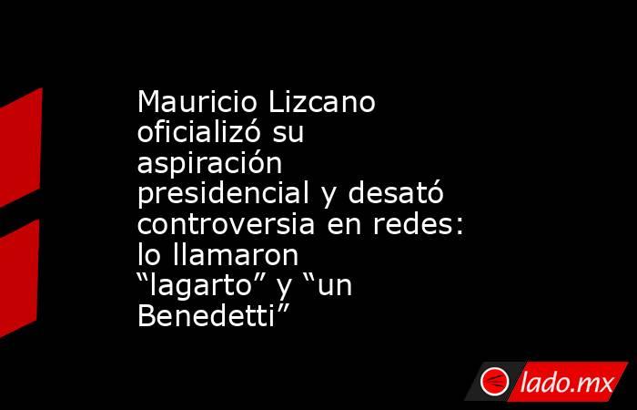 Mauricio Lizcano oficializó su aspiración presidencial y desató controversia en redes: lo llamaron “lagarto” y “un Benedetti”. Noticias en tiempo real
