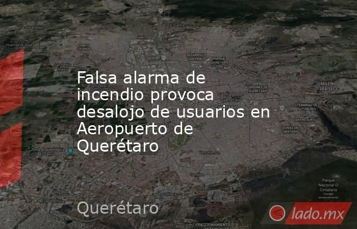 Falsa alarma de incendio provoca desalojo de usuarios en Aeropuerto de Querétaro. Noticias en tiempo real