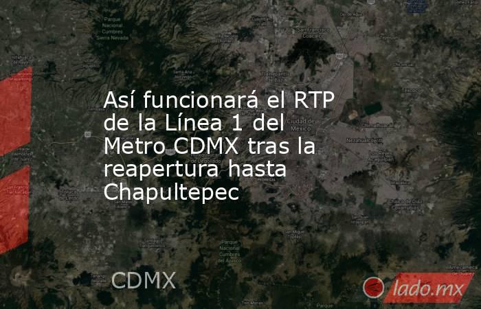 Así funcionará el RTP de la Línea 1 del Metro CDMX tras la reapertura hasta Chapultepec. Noticias en tiempo real