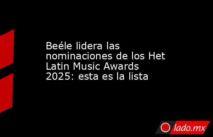 Beéle lidera las nominaciones de los Het Latin Music Awards 2025: esta es la lista. Noticias en tiempo real