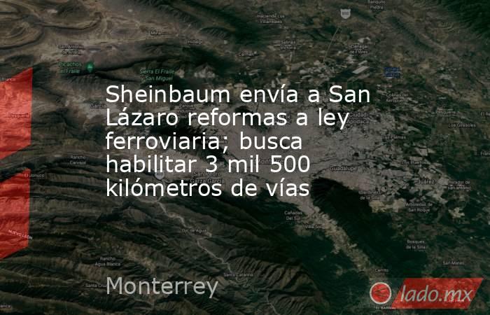 Sheinbaum envía a San Lázaro reformas a ley ferroviaria; busca habilitar 3 mil 500 kilómetros de vías. Noticias en tiempo real