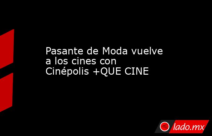 Pasante de Moda vuelve a los cines con Cinépolis +QUE CINE. Noticias en tiempo real