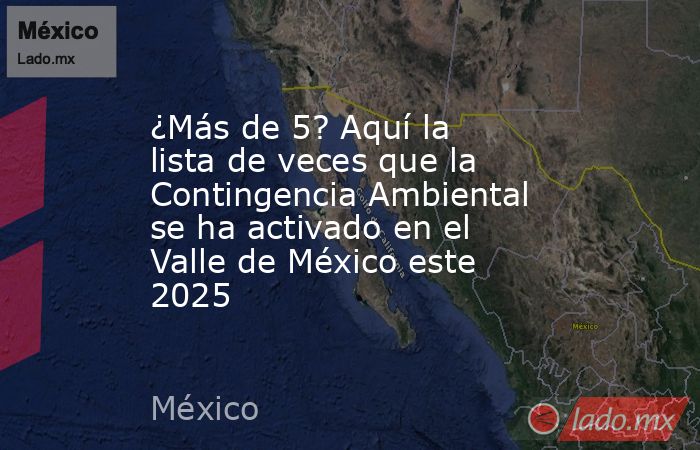 ¿Más de 5? Aquí la lista de veces que la Contingencia Ambiental se ha activado en el Valle de México este 2025. Noticias en tiempo real