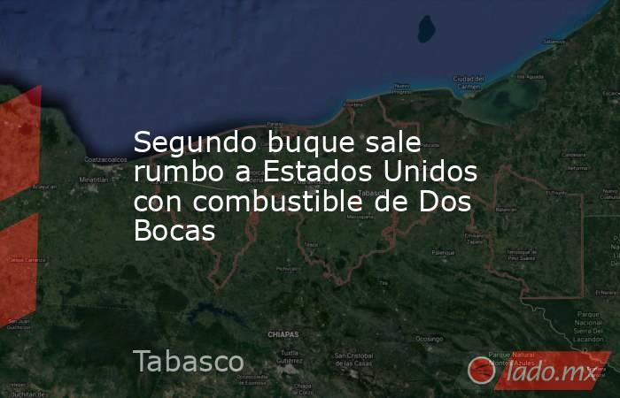 Segundo buque sale rumbo a Estados Unidos con combustible de Dos Bocas. Noticias en tiempo real