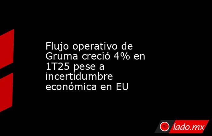 Flujo operativo de Gruma creció 4% en 1T25 pese a incertidumbre económica en EU. Noticias en tiempo real