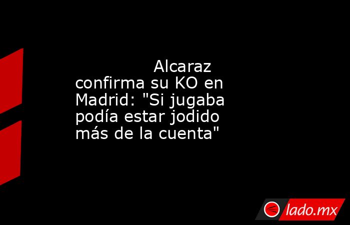               Alcaraz confirma su KO en Madrid: 