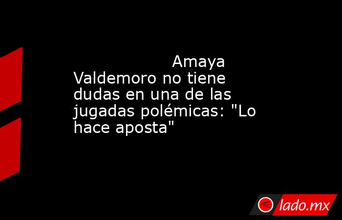                                           Amaya Valdemoro no tiene dudas en una de las jugadas polémicas: 