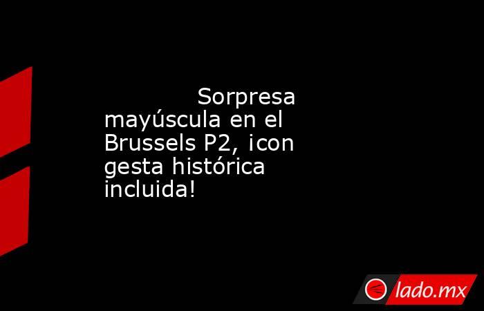                                                             Sorpresa mayúscula en el Brussels P2, ¡con gesta histórica incluida!                                                        . Noticias en tiempo real