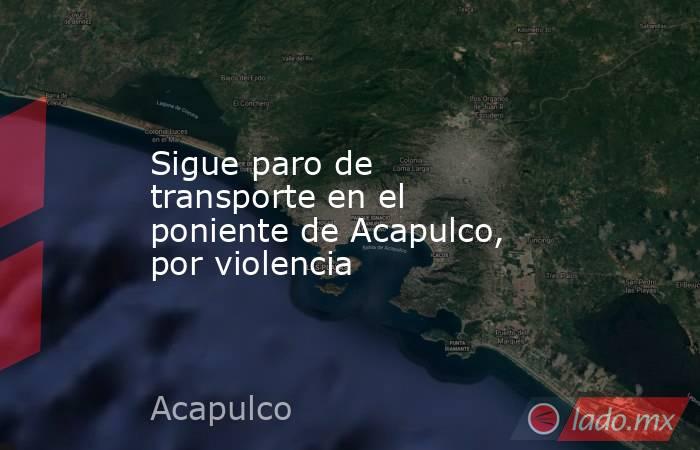 Sigue paro de transporte en el poniente de Acapulco, por violencia. Noticias en tiempo real