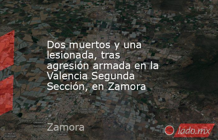 Dos muertos y una lesionada, tras agresión armada en la Valencia Segunda Sección, en Zamora. Noticias en tiempo real