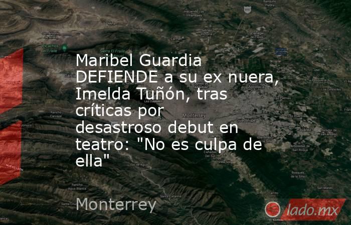 Maribel Guardia DEFIENDE a su ex nuera, Imelda Tuñón, tras críticas por desastroso debut en teatro: 