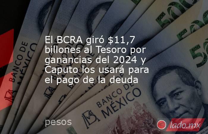 El BCRA giró $11,7 billones al Tesoro por ganancias del 2024 y Caputo los usará para el pago de la deuda. Noticias en tiempo real
