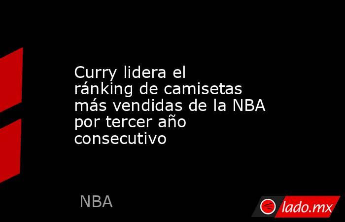 Curry lidera el ránking de camisetas más vendidas de la NBA por tercer año consecutivo. Noticias en tiempo real