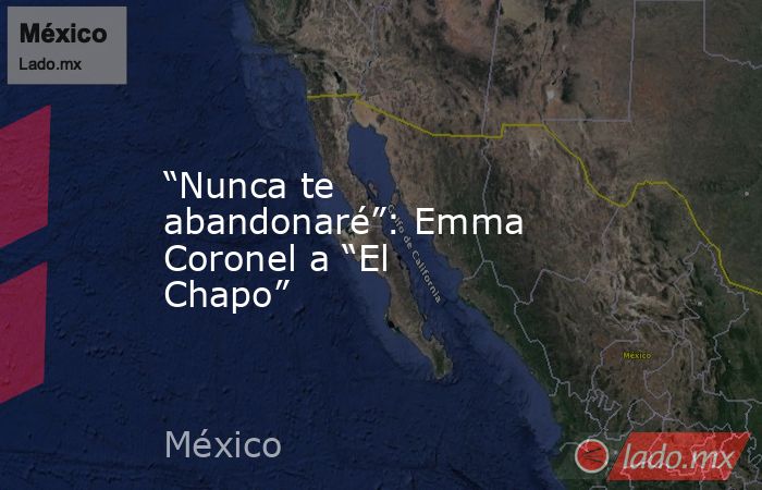 “Nunca te abandonaré”: Emma Coronel a “El Chapo”. Noticias en tiempo real