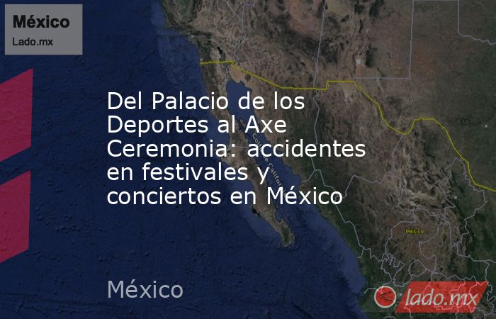 Del Palacio de los Deportes al Axe Ceremonia: accidentes en festivales y conciertos en México. Noticias en tiempo real