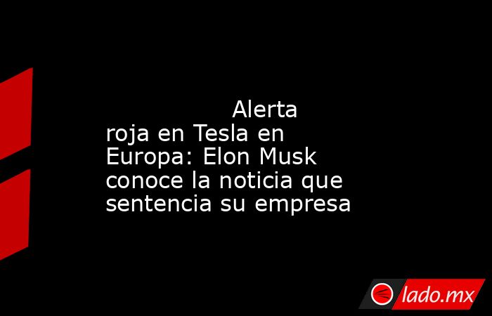                                                                                                                 Alerta roja en Tesla en Europa: Elon Musk conoce la noticia que sentencia su empresa                                                           . Noticias en tiempo real
