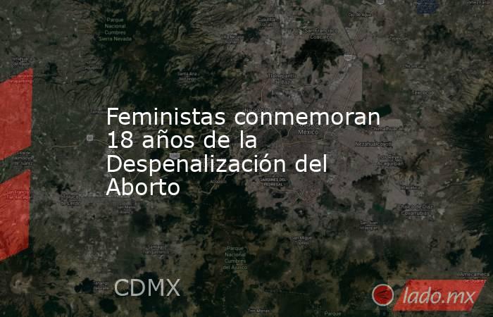 Feministas conmemoran 18 años de la Despenalización del Aborto. Noticias en tiempo real