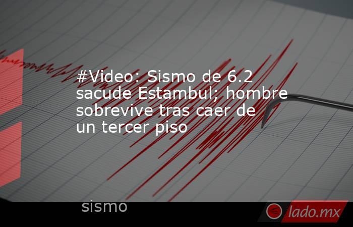 #Video: Sismo de 6.2 sacude Estambul; hombre sobrevive tras caer de un tercer piso. Noticias en tiempo real